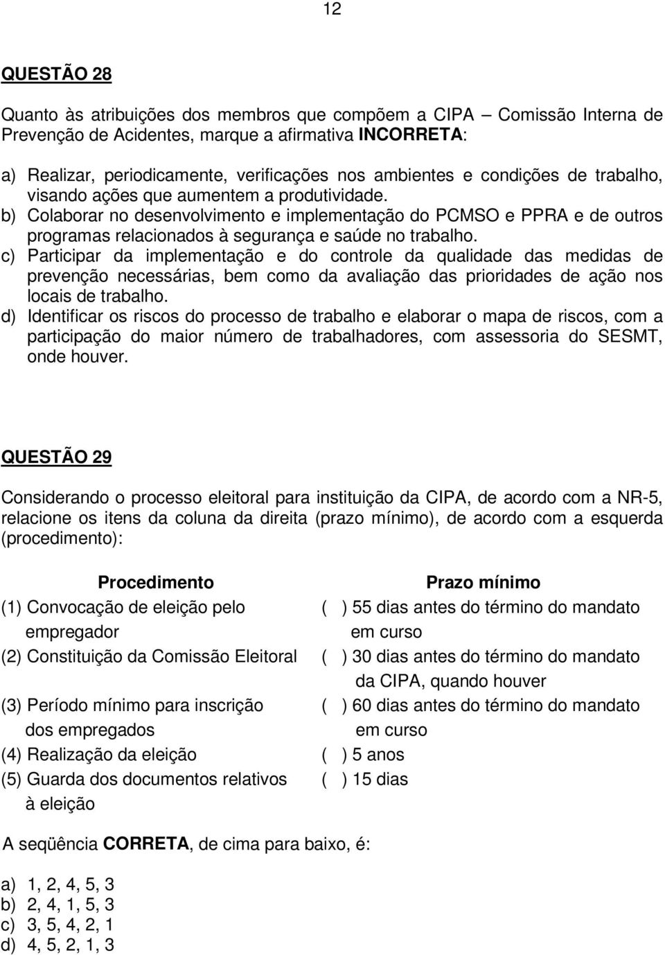 c) Participar da implementação e do controle da qualidade das medidas de prevenção necessárias, bem como da avaliação das prioridades de ação nos locais de trabalho.