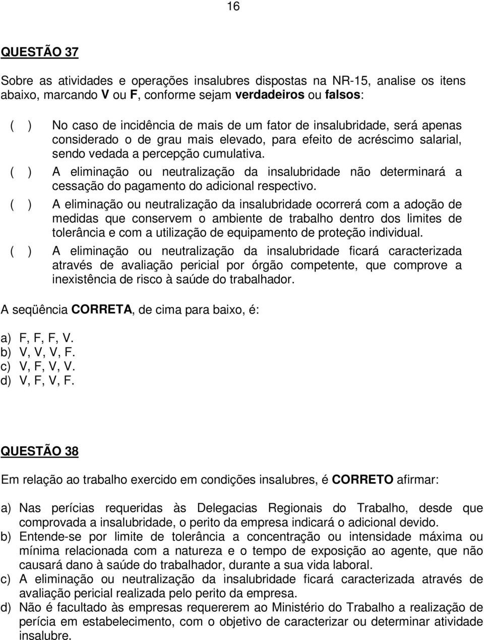 ( ) A eliminação ou neutralização da insalubridade não determinará a cessação do pagamento do adicional respectivo.