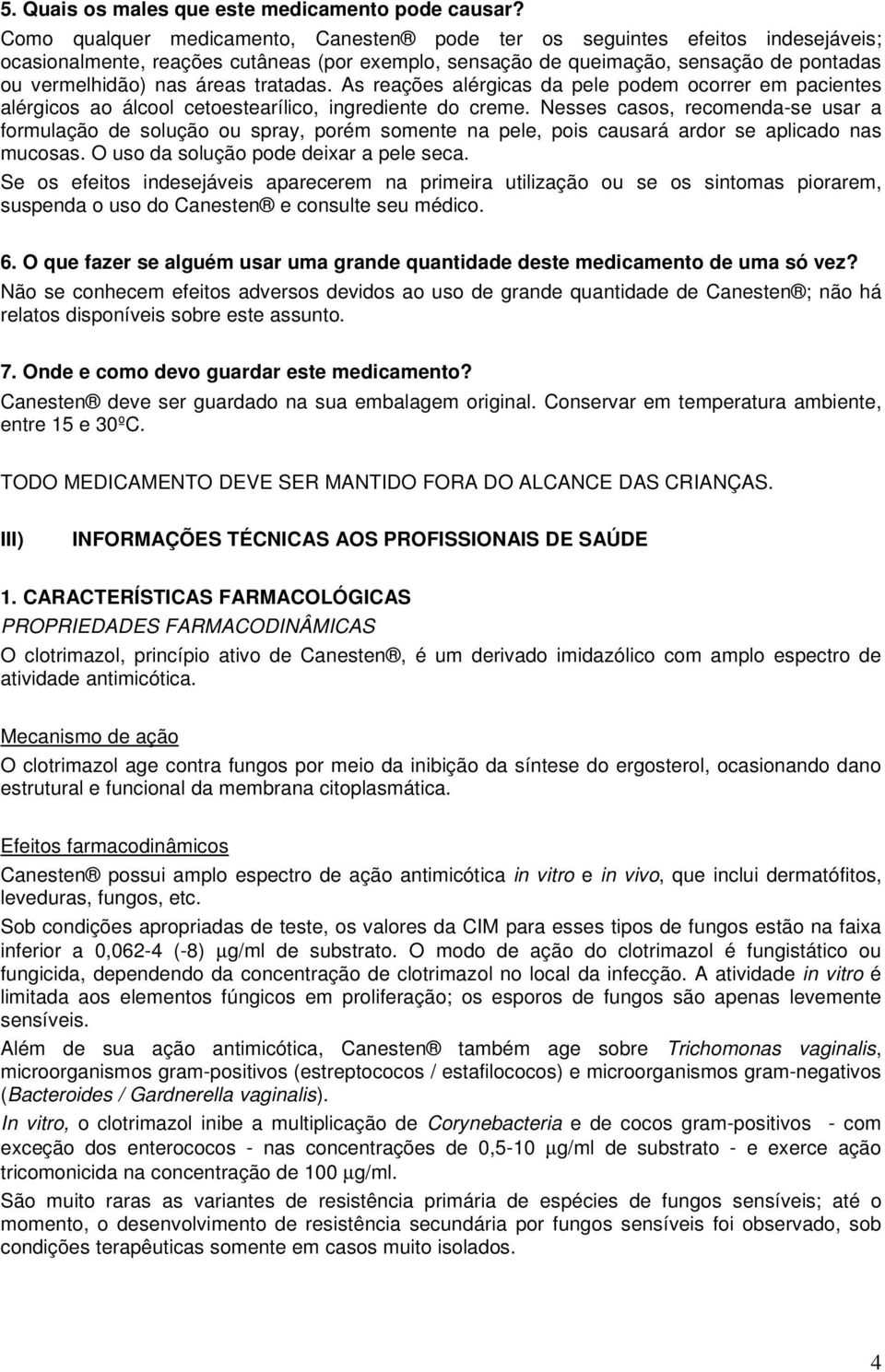 tratadas. As reações alérgicas da pele podem ocorrer em pacientes alérgicos ao álcool cetoestearílico, ingrediente do creme.