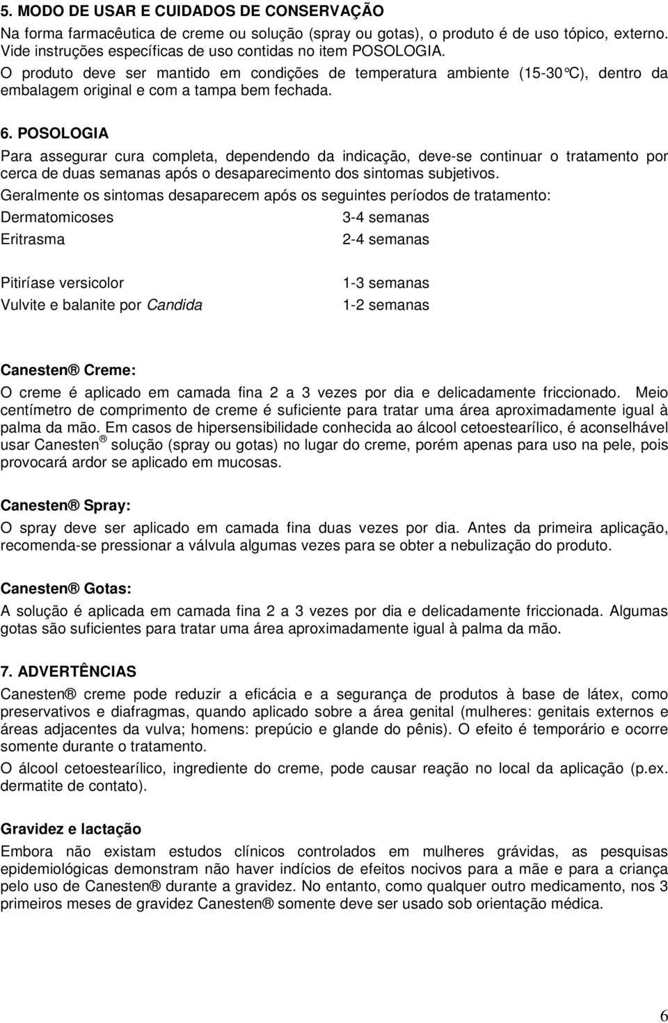 POSOLOGIA Para assegurar cura completa, dependendo da indicação, deve-se continuar o tratamento por cerca de duas semanas após o desaparecimento dos sintomas subjetivos.