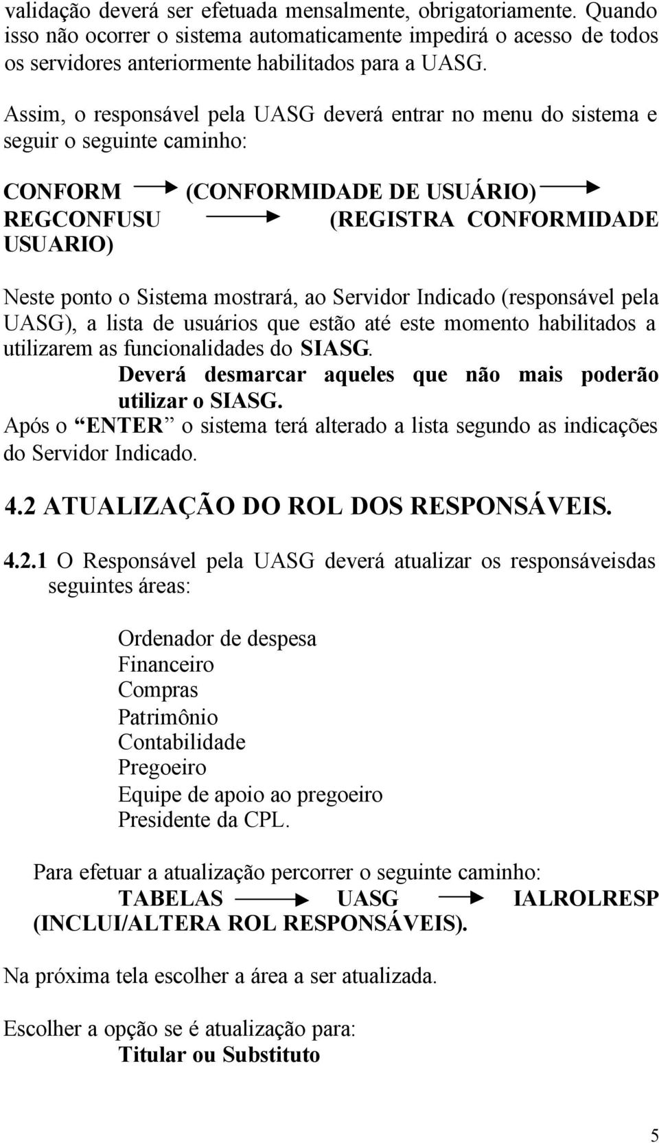 mostrará, ao Servidor Indicado (responsável pela UASG), a lista de usuários que estão até este momento habilitados a utilizarem as funcionalidades do SIASG.