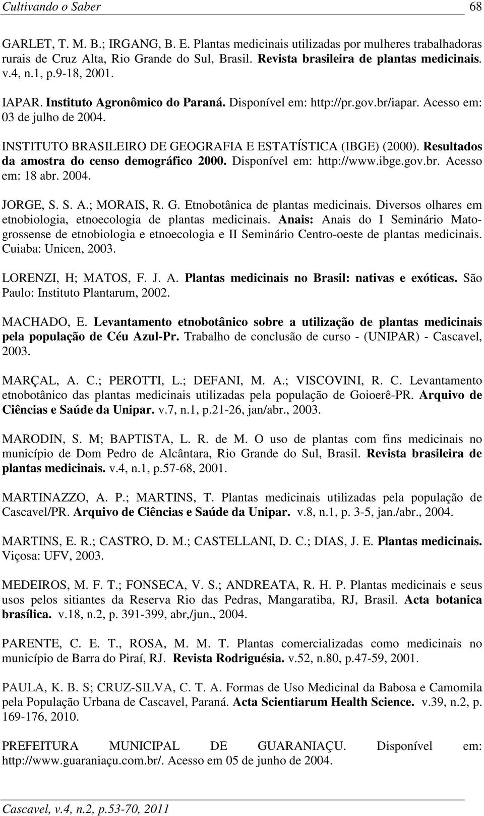 Resultados da amostra do censo demográfico 2000. Disponível em: http://www.ibge.gov.br. Acesso em: 18 abr. 2004. JORGE, S. S. A.; MORAIS, R. G. Etnobotânica de plantas medicinais.