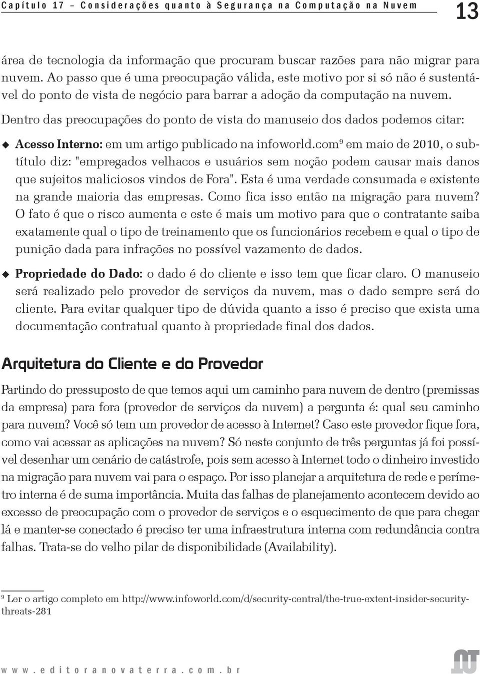 Dentro das preocupações do ponto de vista do manuseio dos dados podemos citar: Acesso Interno: em um artigo publicado na infoworld.