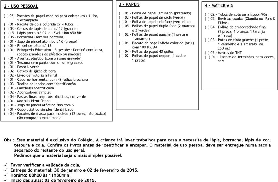 A4 ( ) 04 Folhas de papel 40 quilos ( ) 02 Folhas de papel crepon (1 azul e 1 preta) ( ) 02 Pacotes de papel espelho para dobradura ( 1 liso, 1 estampado ( ) 01 Pacote de cola colorida c/ 4 tubos ( )