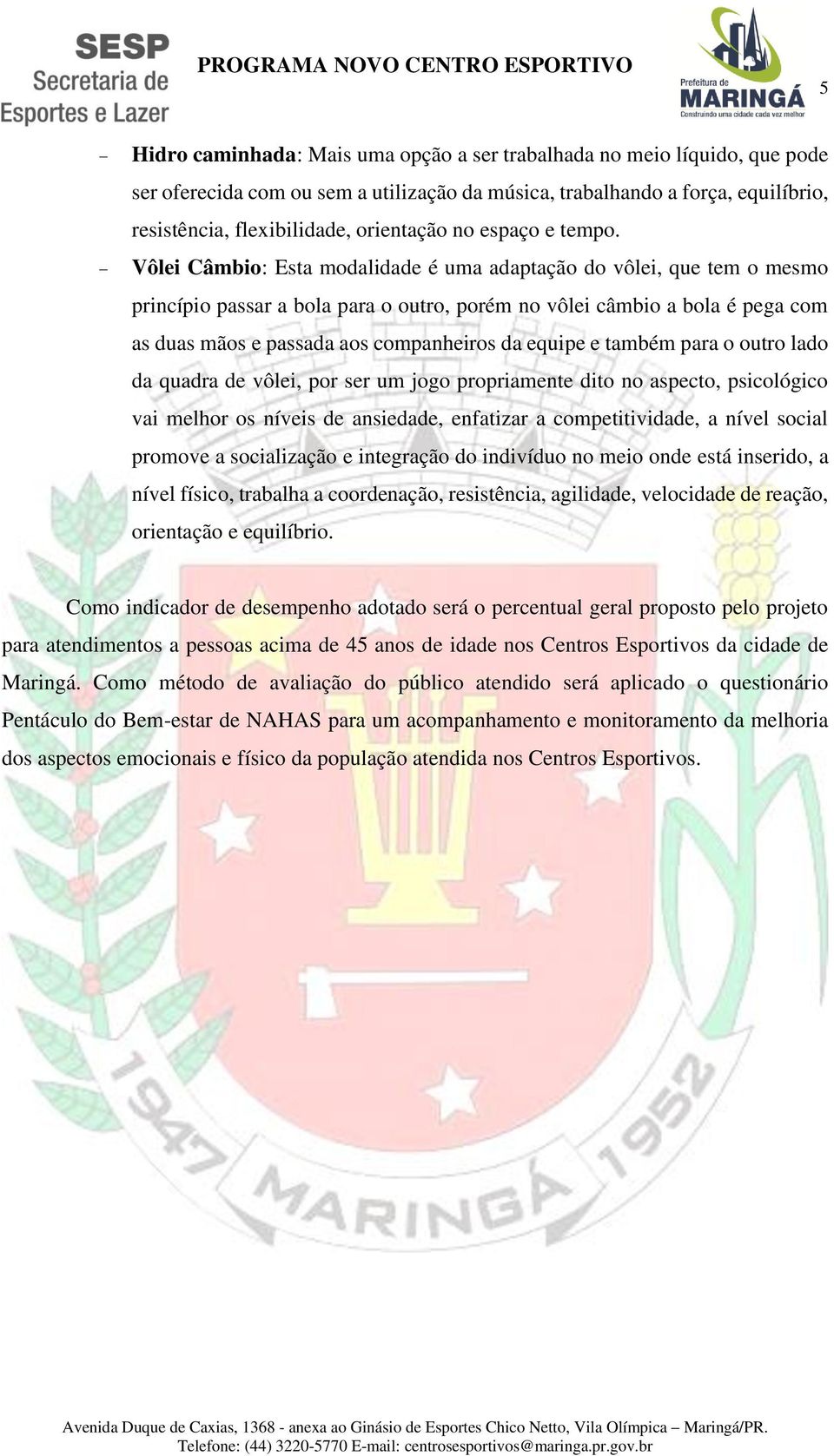 Vôlei Câmbio: Esta modalidade é uma adaptação do vôlei, que tem o mesmo princípio passar a bola para o outro, porém no vôlei câmbio a bola é pega com as duas mãos e passada aos companheiros da equipe