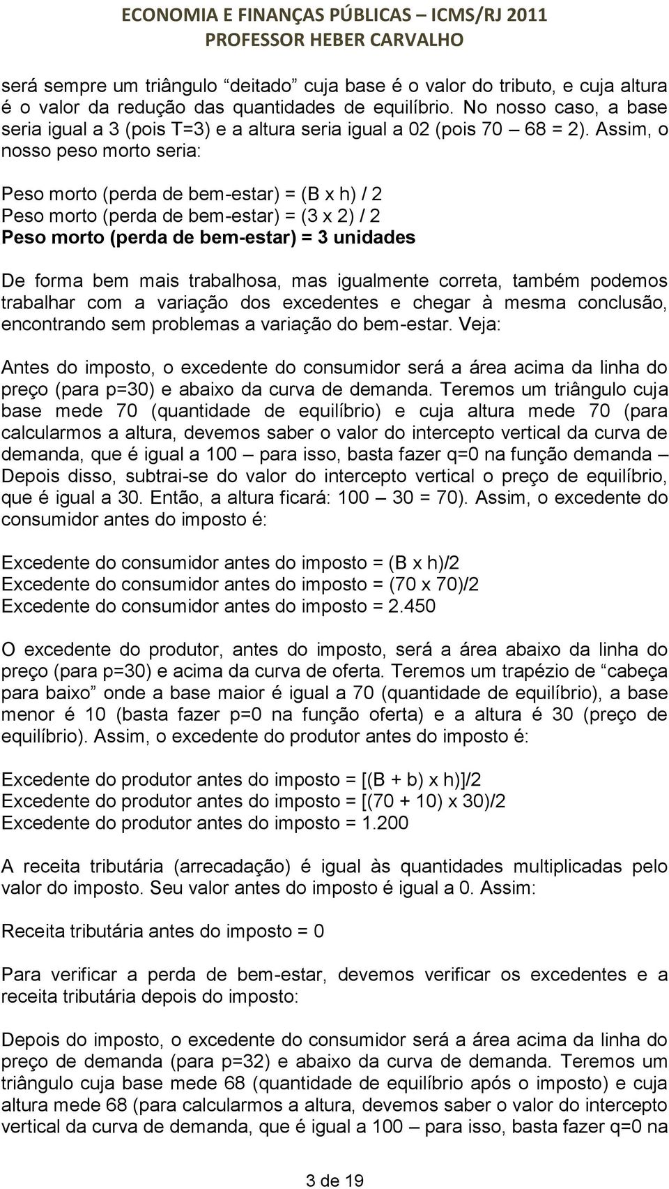 Assim, o nosso peso morto seria: Peso morto (perda de bem-estar) = (B x h) / 2 Peso morto (perda de bem-estar) = (3 x 2) / 2 Peso morto (perda de bem-estar) = 3 unidades De forma bem mais trabalhosa,