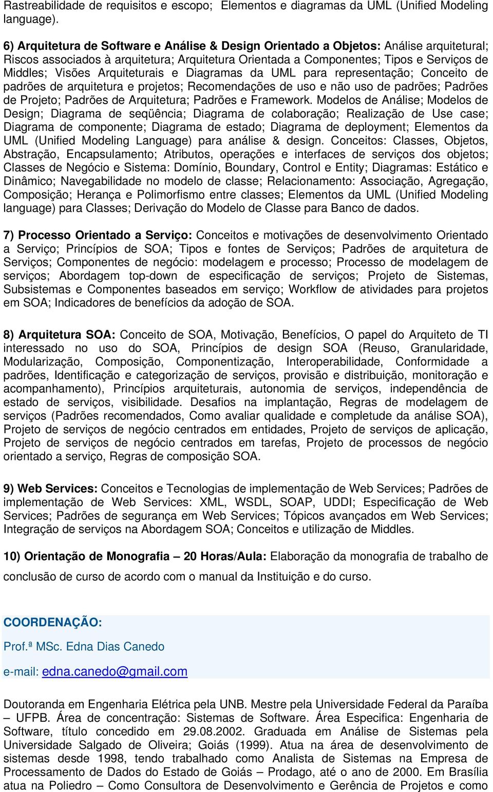 Arquiteturais e Diagramas da UML para representação; Conceito de padrões de arquitetura e projetos; Recomendações de uso e não uso de padrões; Padrões de Projeto; Padrões de Arquitetura; Padrões e