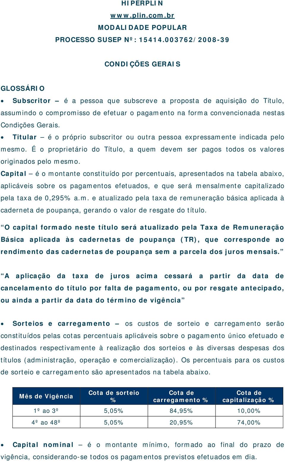 Gerais. Titular é o próprio subscritor ou outra pessoa expressamente indicada pelo mesmo. É o proprietário do Título, a quem devem ser pagos todos os valores originados pelo mesmo.