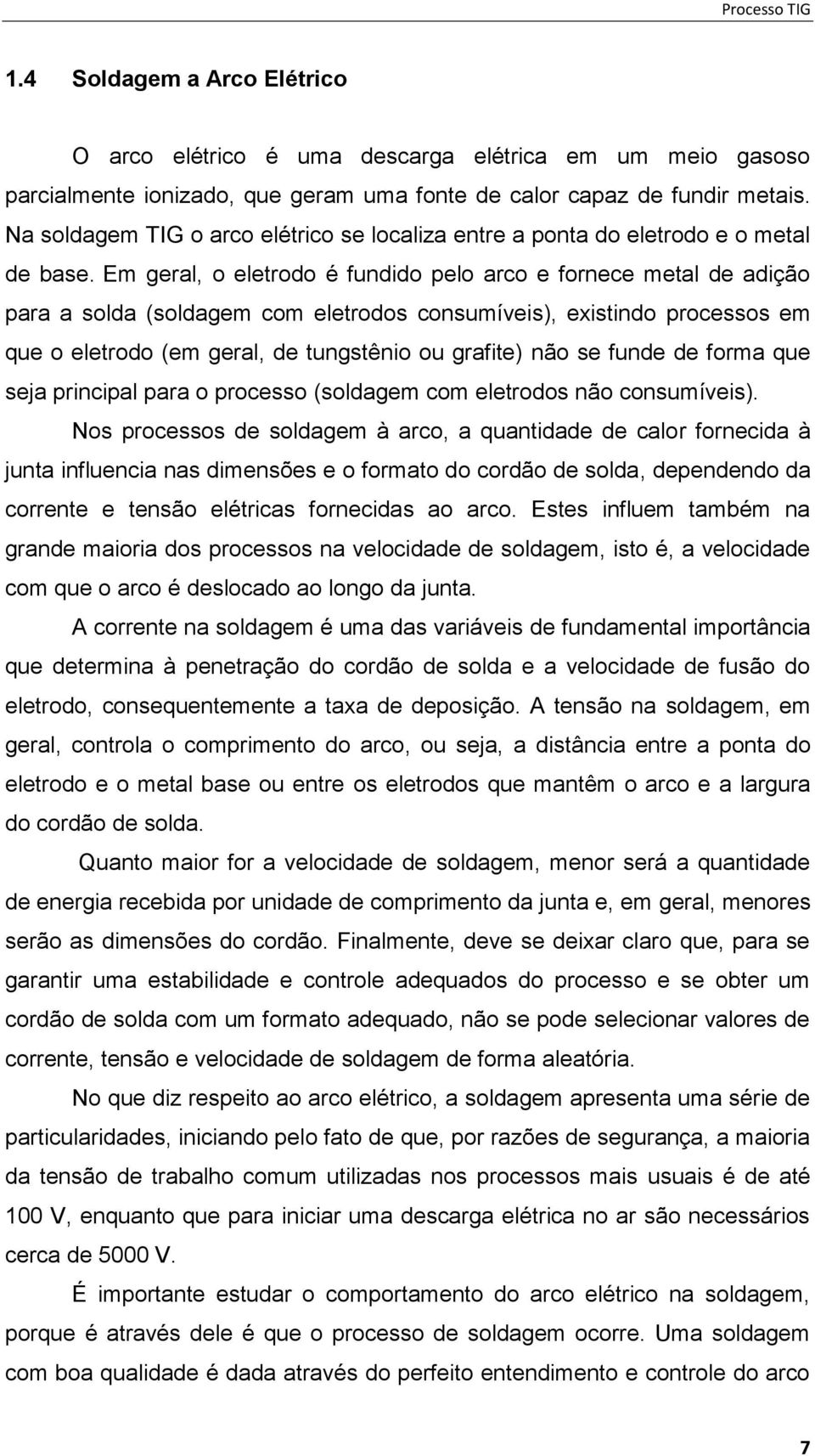 Em geral, o eletrodo é fundido pelo arco e fornece metal de adição para a solda (soldagem com eletrodos consumíveis), existindo processos em que o eletrodo (em geral, de tungstênio ou grafite) não se