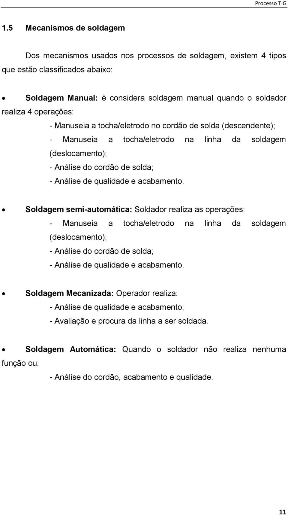 acabamento. Soldagem semi-automática: Soldador realiza as operações: - Manuseia a tocha/eletrodo na linha da soldagem (deslocamento); - Análise do cordão de solda; - Análise de qualidade e acabamento.