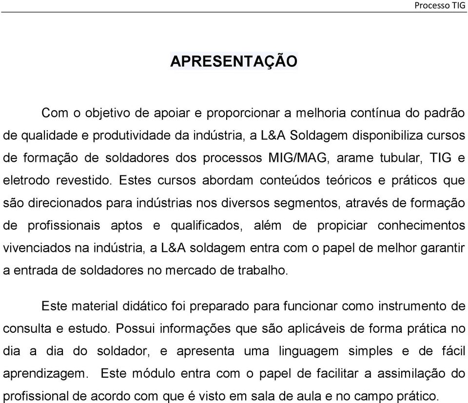 Estes cursos abordam conteúdos teóricos e práticos que são direcionados para indústrias nos diversos segmentos, através de formação de profissionais aptos e qualificados, além de propiciar