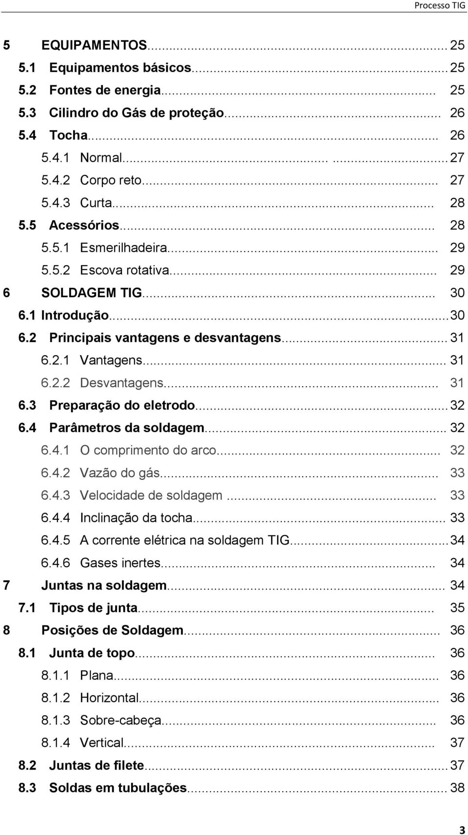 .. 31 6.3 Preparação do eletrodo... 32 6.4 Parâmetros da soldagem... 32 6.4.1 O comprimento do arco... 32 6.4.2 Vazão do gás... 33 6.4.3 Velocidade de soldagem... 33 6.4.4 Inclinação da tocha... 33 6.4.5 A corrente elétrica na soldagem TIG.