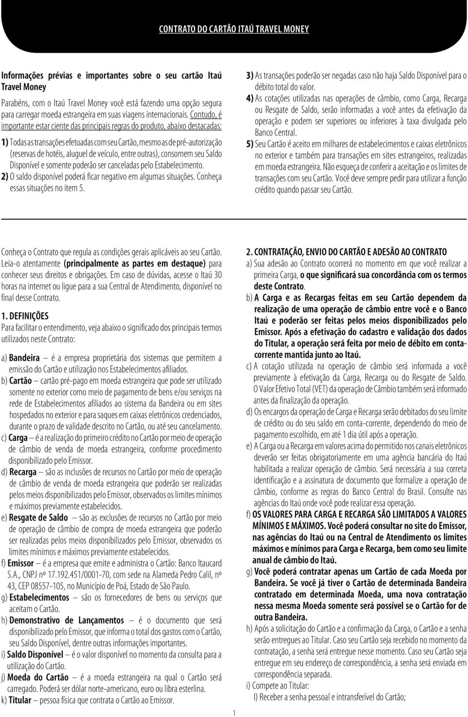 Contudo, é importante estar ciente das principais regras do produto, abaixo destacadas: 1) Todas as transações efetuadas com seu Cartão, mesmo as de pré-autorização (reservas de hotéis, aluguel de