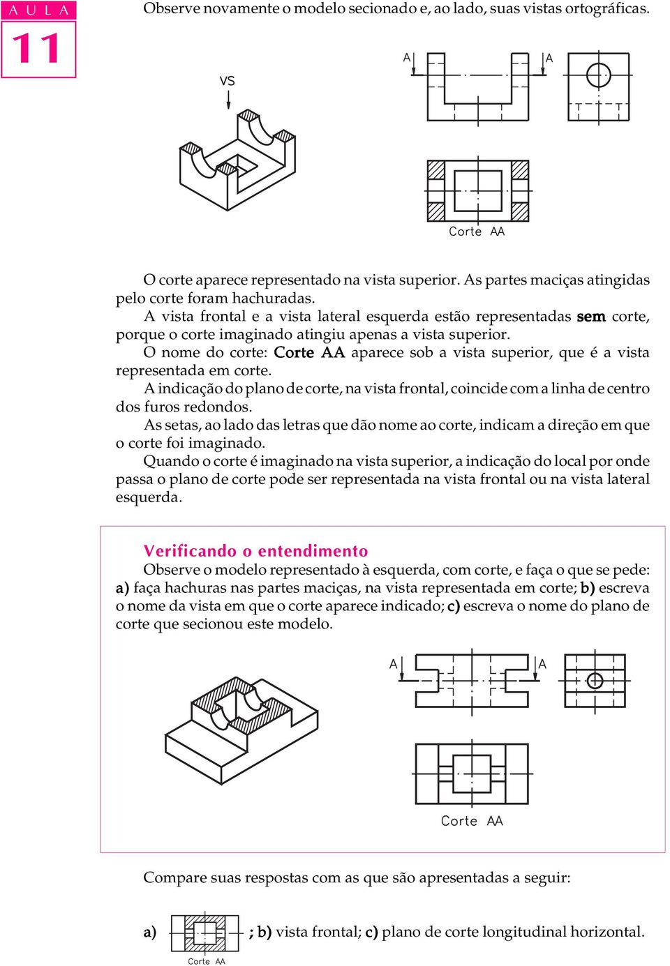 O nome do corte: Corte AA aparece sob a vista superior, que é a vista representada em corte. A indicação do plano de corte, na vista frontal, coincide com a linha de centro dos furos redondos.