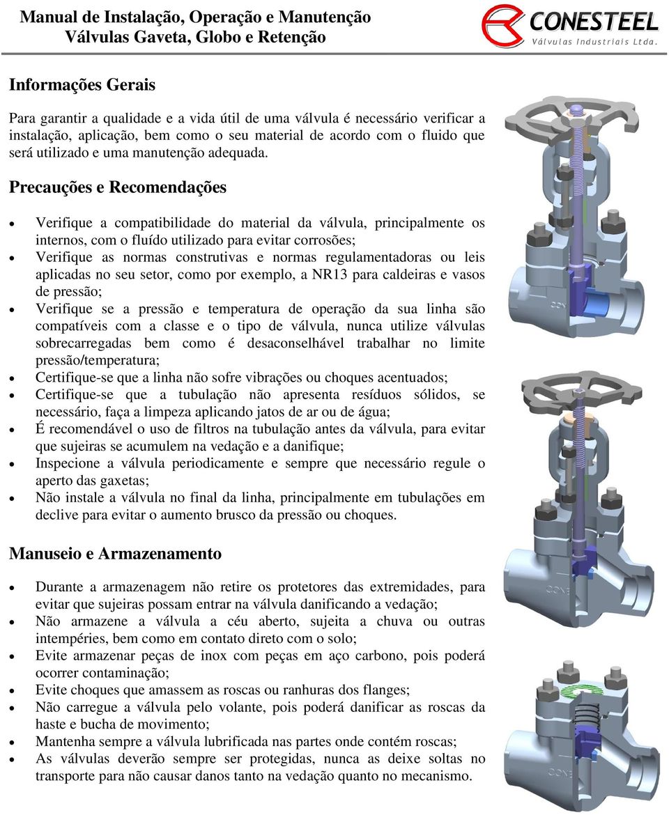 Precauções e Recomendações Verifique a compatibilidade do material da válvula, principalmente os internos, com o fluído utilizado para evitar corrosões; Verifique as normas construtivas e normas