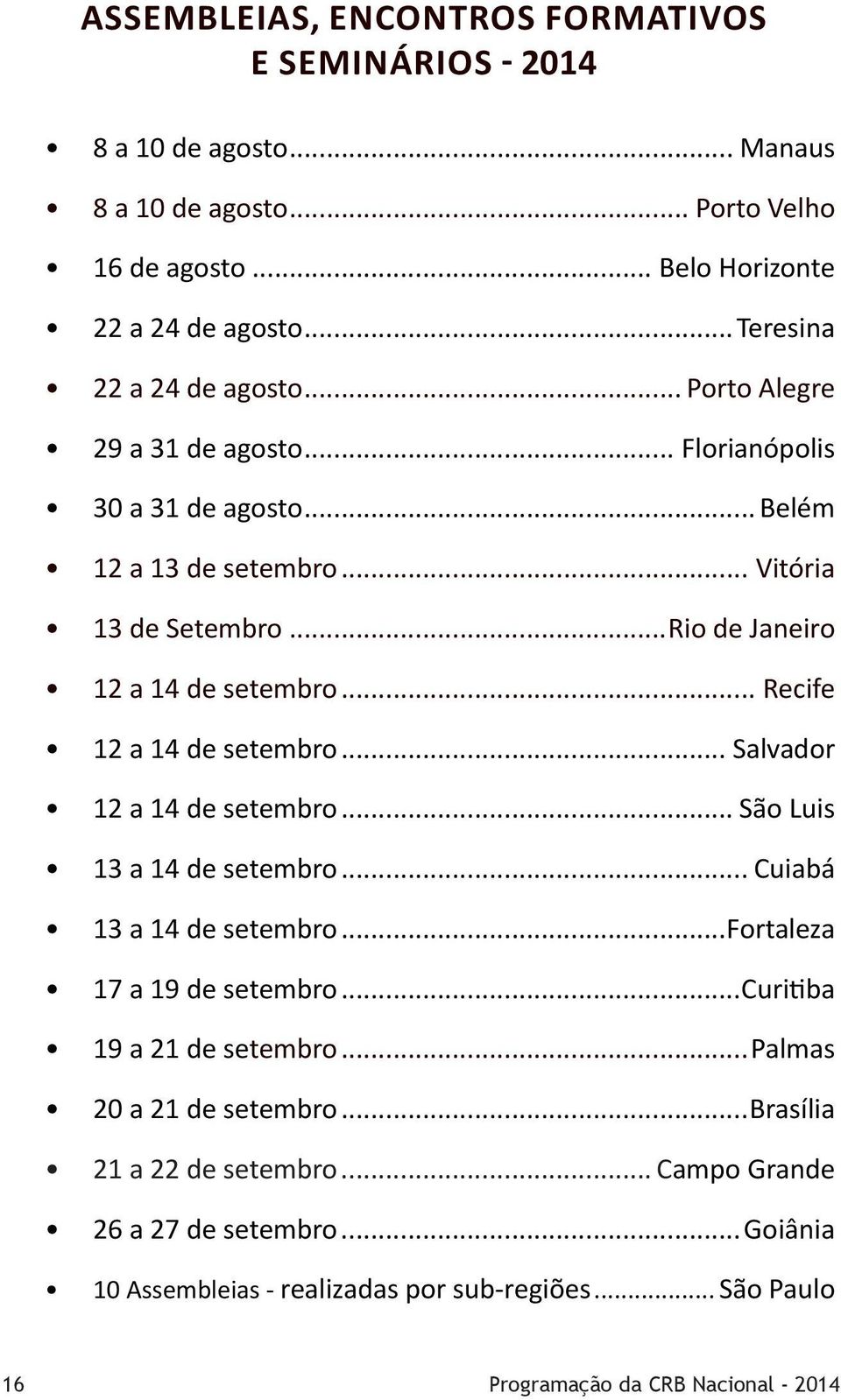 ..Rio de Janeiro 12 a 14 de setembro... Recife 12 a 14 de setembro... Salvador 12 a 14 de setembro... São Luis 13 a 14 de setembro... Cuiabá 13 a 14 de setembro.