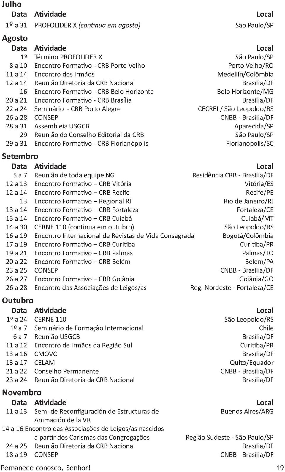 CRB Brasília Brasília/DF 22 a 24 Seminário - CRB Porto Alegre CECREI / São Leopoldo/RS 26 a 28 CONSEP CNBB - Brasília/DF 28 a 31 Assembleia USGCB Aparecida/SP 29 Reunião do Conselho Editorial da CRB