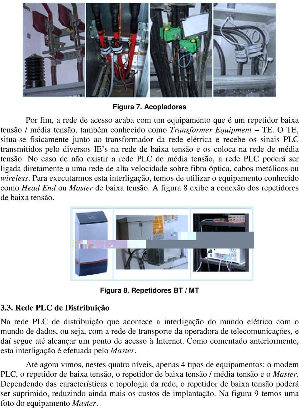 No caso de não existir a rede PLC de média tensão, a rede PLC poderá ser ligada diretamente a uma rede de alta velocidade sobre fibra óptica, cabos metálicos ou wireless.