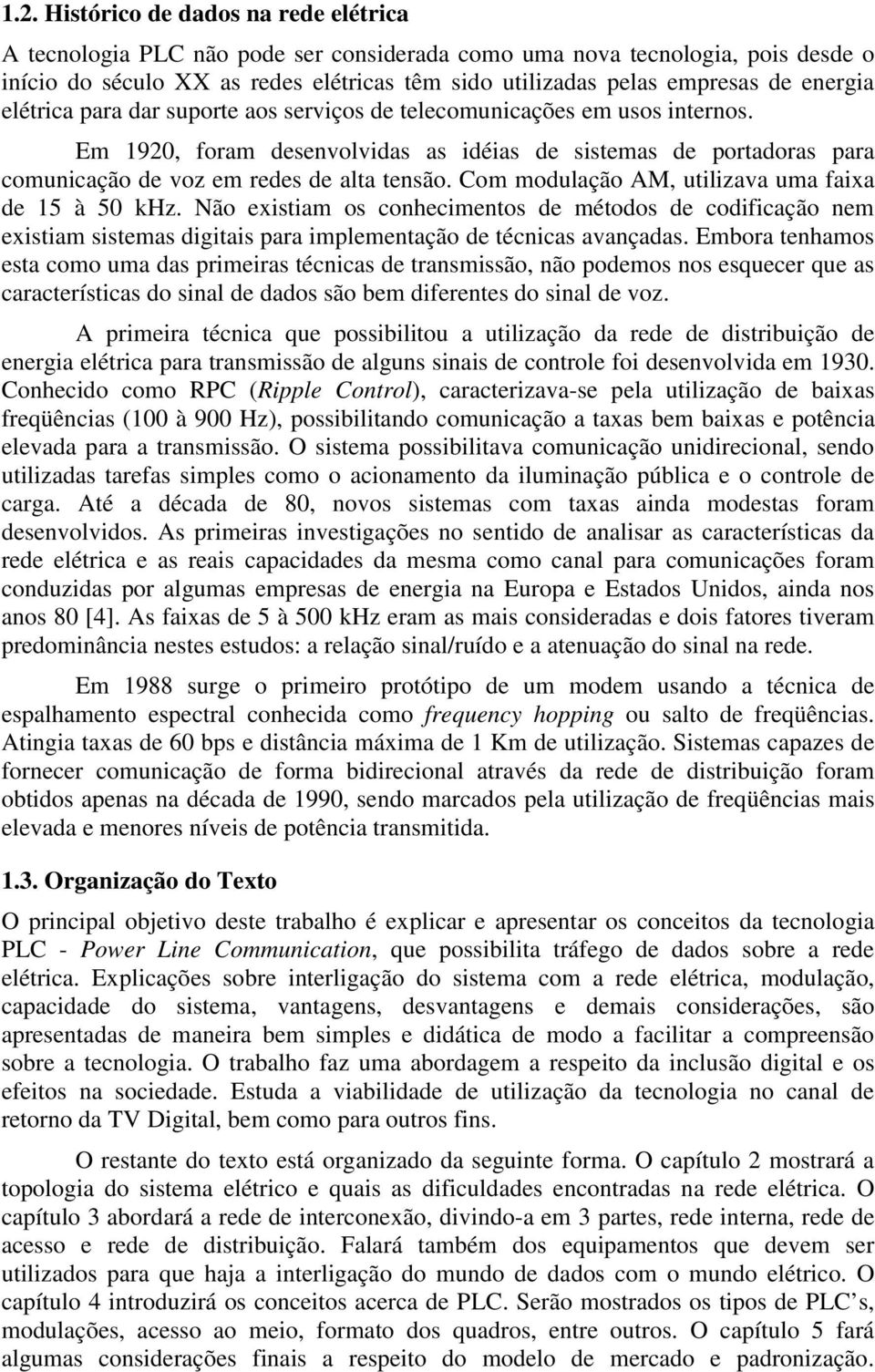 Com modulação AM, utilizava uma faixa de 15 à 50 khz. Não existiam os conhecimentos de métodos de codificação nem existiam sistemas digitais para implementação de técnicas avançadas.