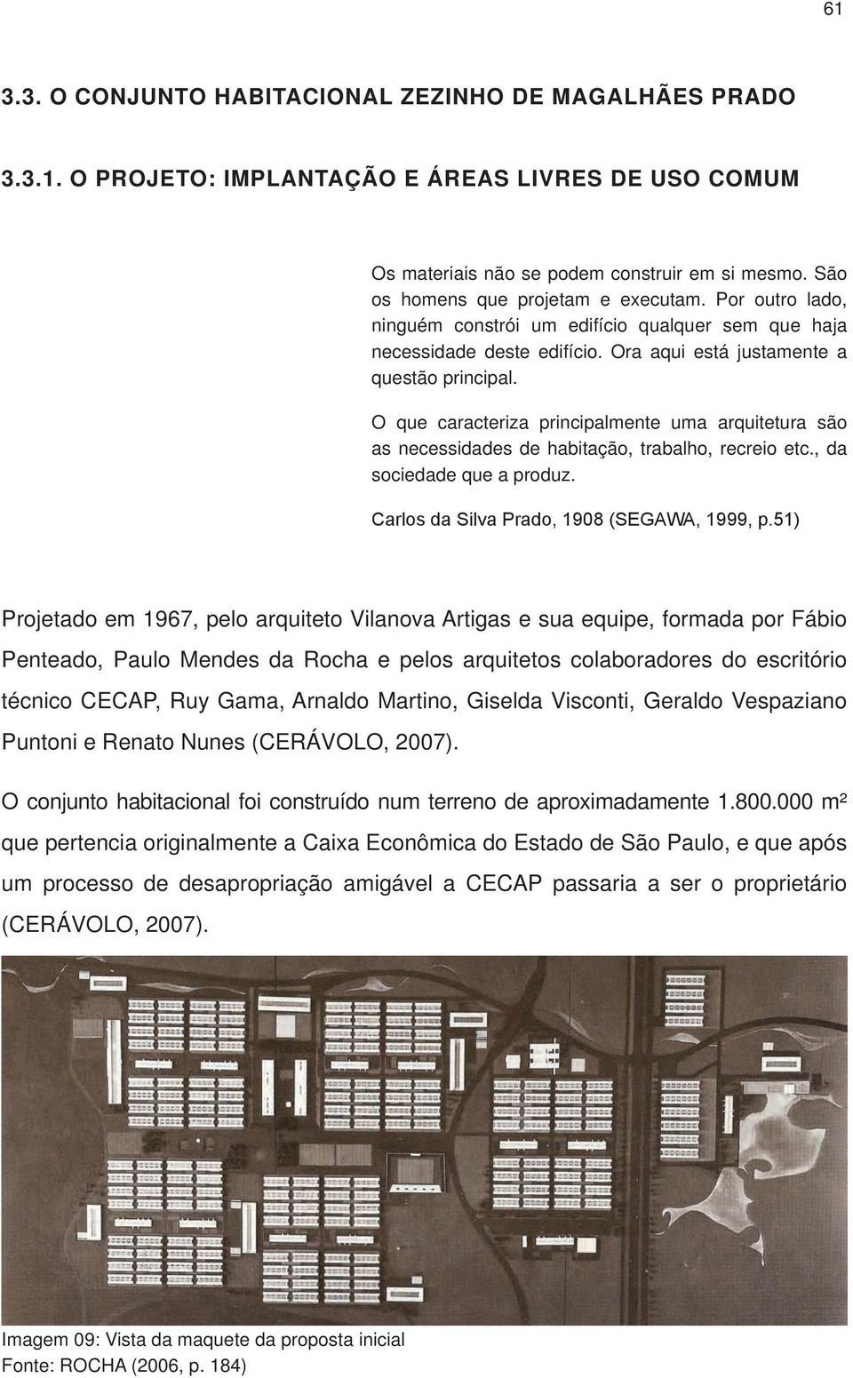 O que caracteriza principalmente uma arquitetura são as necessidades de habitação, trabalho, recreio etc., da sociedade que a produz. Carlos da Silva Prado, 908 (SEGAWA, 999, p.