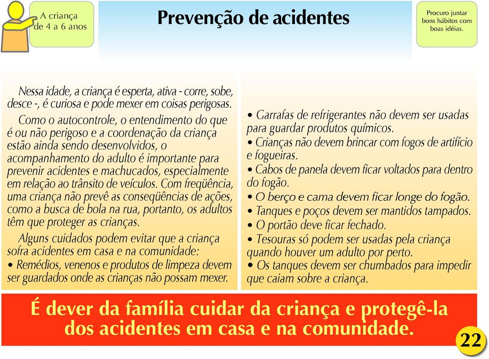 especialmente em relação ao trânsito de veículos. Com freqüência, uma criança não prevê as conseqüências de ações, como a busca de bola na rua, portanto, os adultos têm que proteger as crianças.