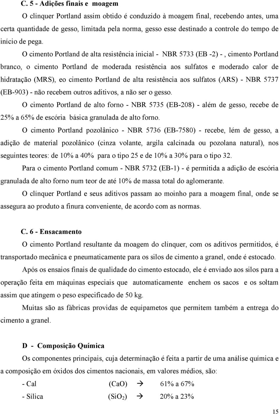 O cimento Portland de alta resistência inicial - NBR 5733 (EB -2) -, cimento Portland branco, o cimento Portland de moderada resistência aos sulfatos e moderado calor de hidratação (MRS), eo cimento