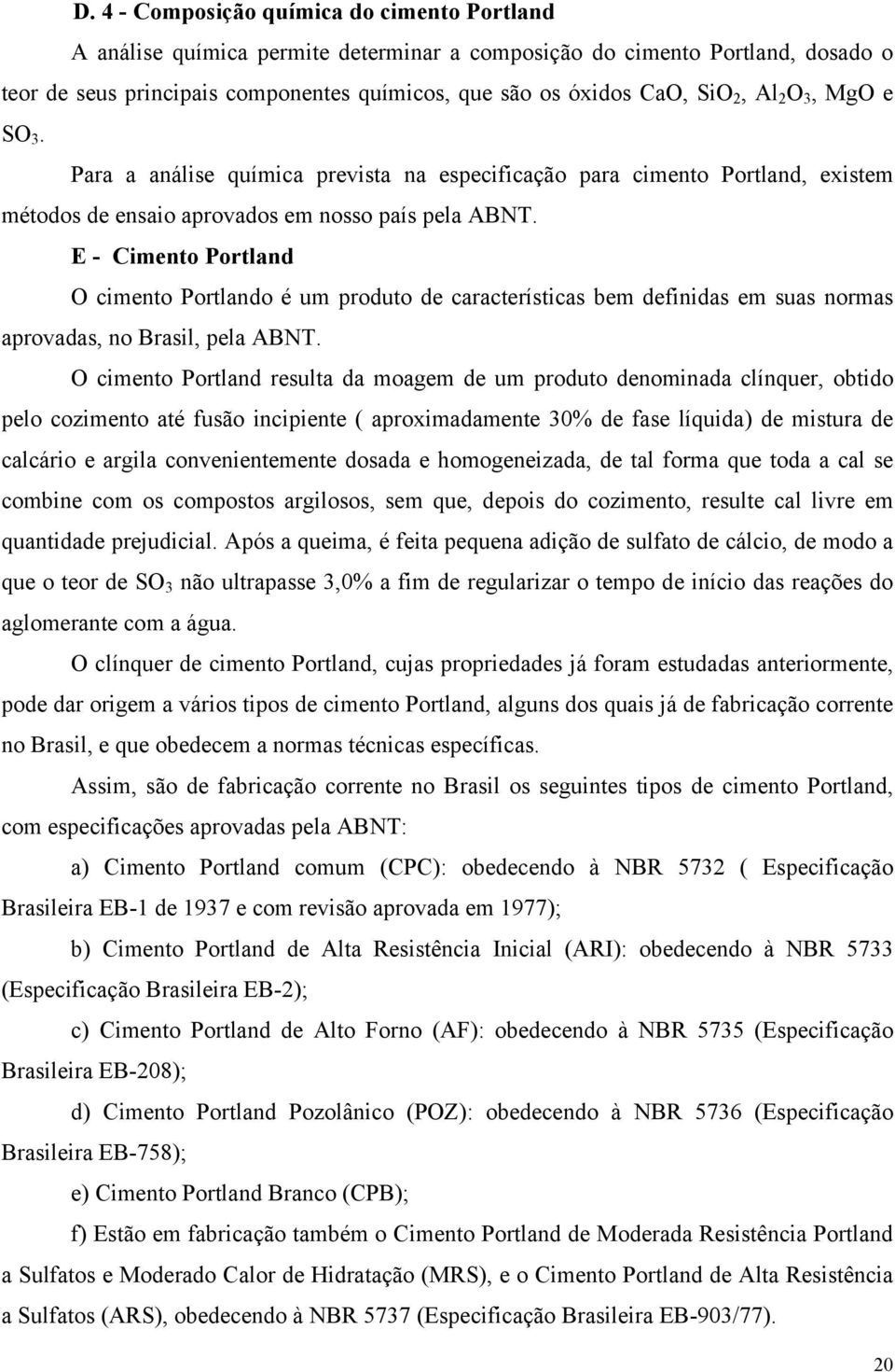 E - Cimento Portland O cimento Portlando é um produto de características bem definidas em suas normas aprovadas, no Brasil, pela ABNT.