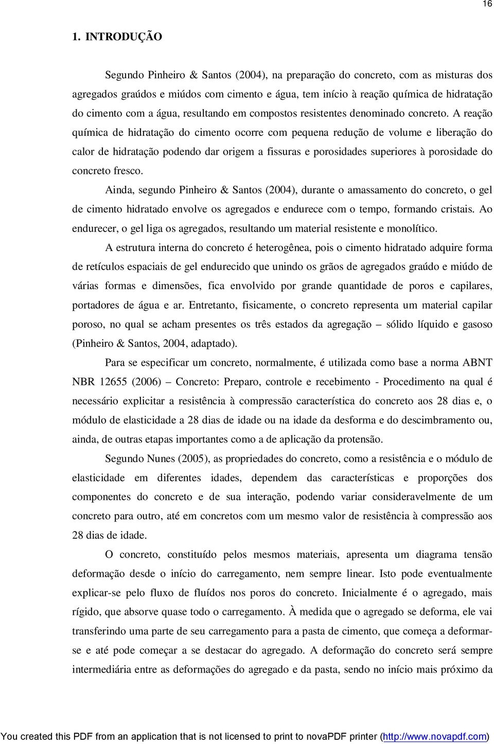 A reação química de hidratação do cimento ocorre com pequena redução de volume e liberação do calor de hidratação podendo dar origem a fissuras e porosidades superiores à porosidade do concreto