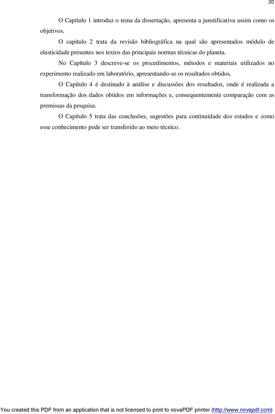 No Capítulo 3 descreve-se os procedimentos, métodos e materiais utilizados no experimento realizado em laboratório, apresentando-se os resultados obtidos.