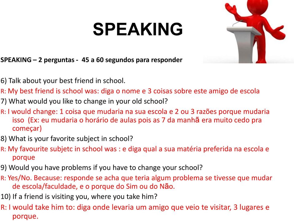 R: I would change: 1 coisa que mudaria na sua escola e 2 ou 3 razões porque mudaria isso (Ex: eu mudaria o horário de aulas pois as 7 da manhã era muito cedo pra começar) 8) What is your favorite