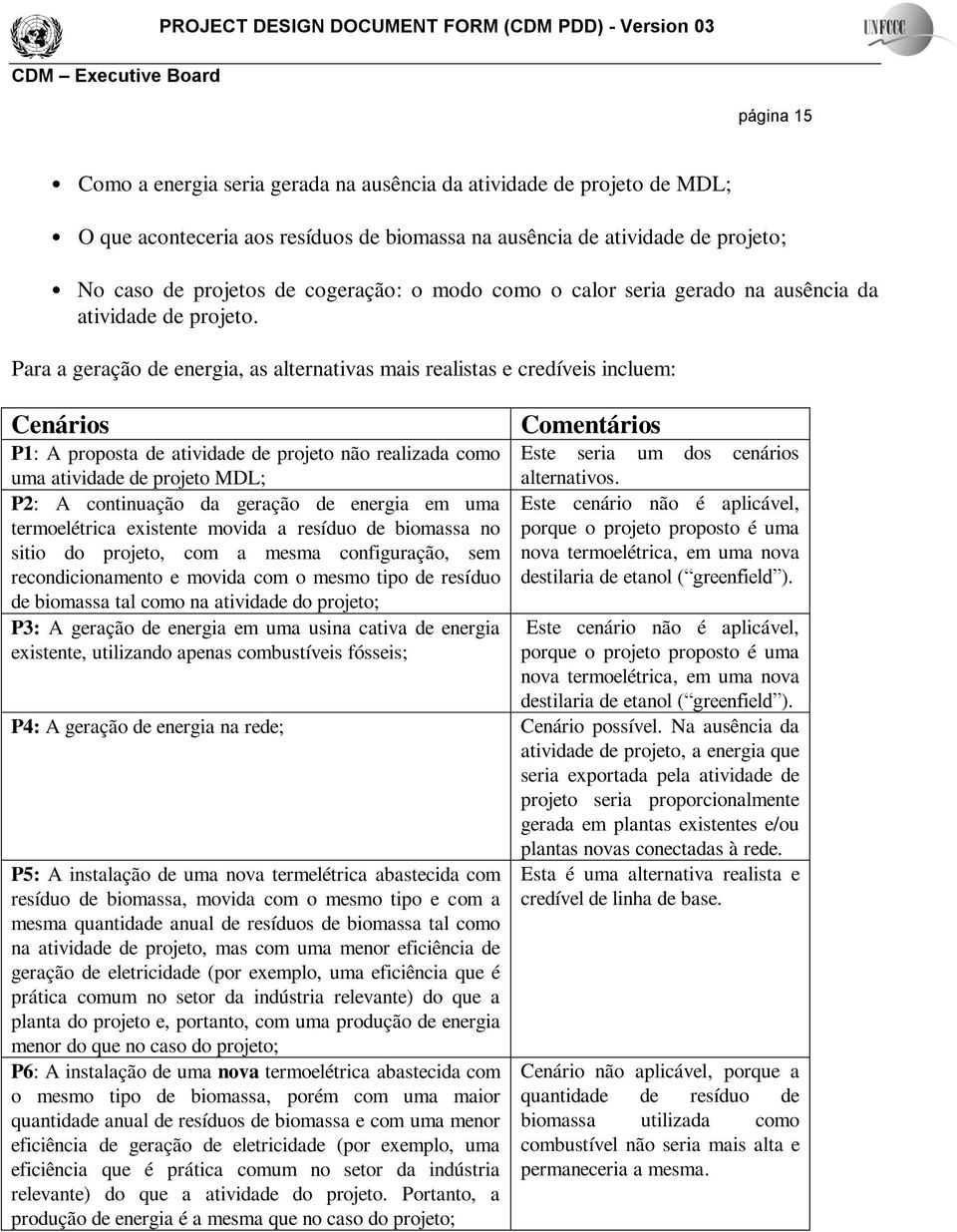 Para a geração de energia, as alternativas mais realistas e credíveis incluem: Cenários P1: A proposta de atividade de projeto não realizada como uma atividade de projeto MDL; P2: A continuação da