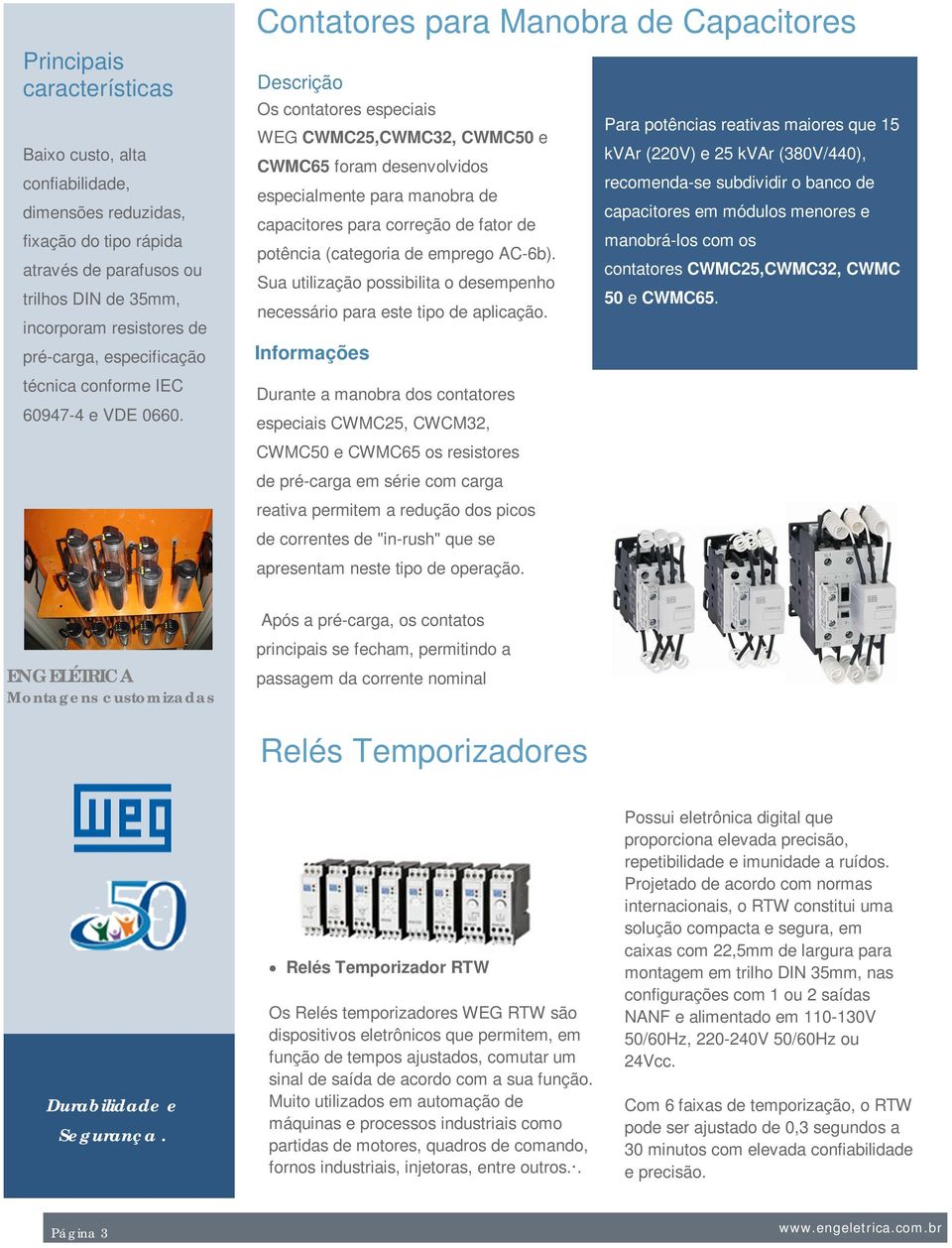 Contatores para Manobra de Capacitores Descrição Os contatores especiais Para potências reativas maiores que 15 WEG CWMC25,CWMC32, CWMC50 e kvar (220V) e 25 kvar (380V/440), CWMC65 foram