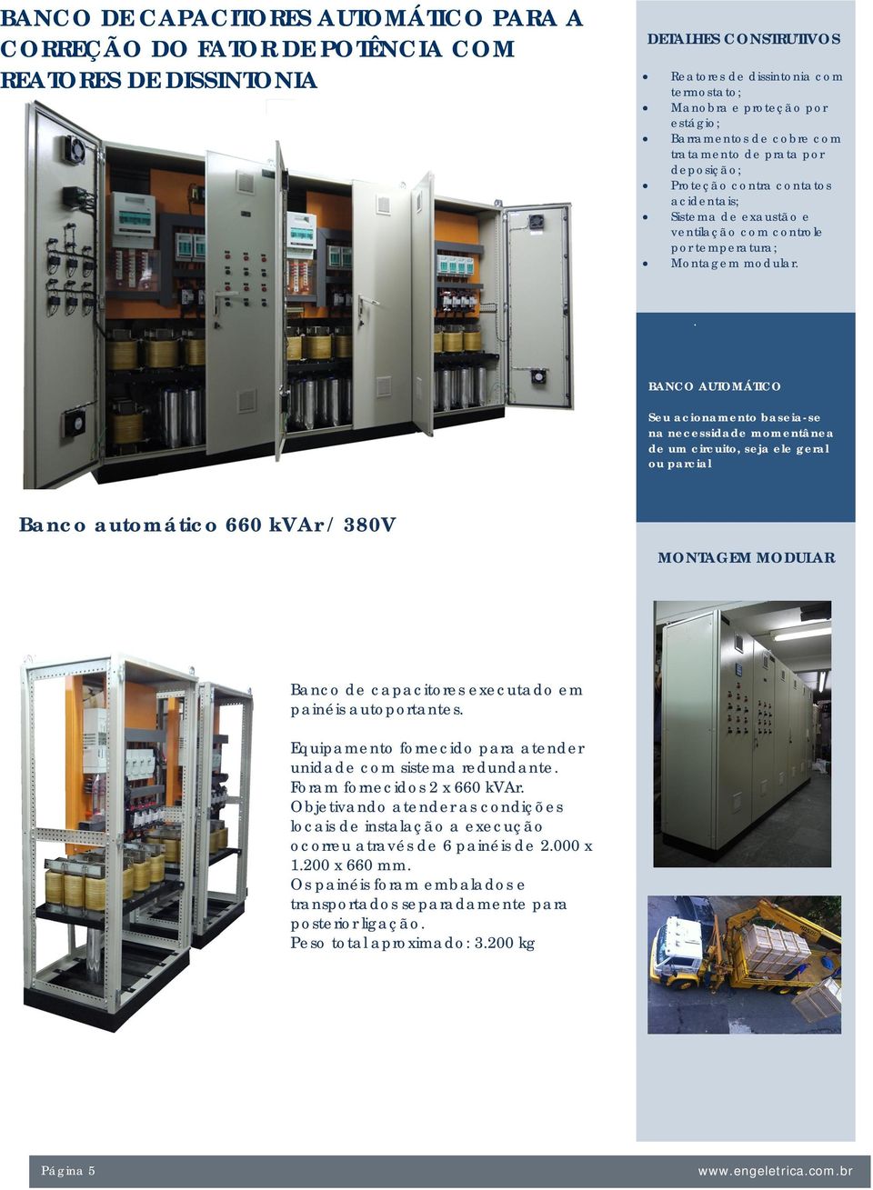 . BANCO AUTOMÁTICO Seu acionamento baseia-se na necessidade momentânea de um circuito, seja ele geral ou parcial Banco automático 660 kvar / 380V MONTAGEM MODULAR Banco de capacitores executado em