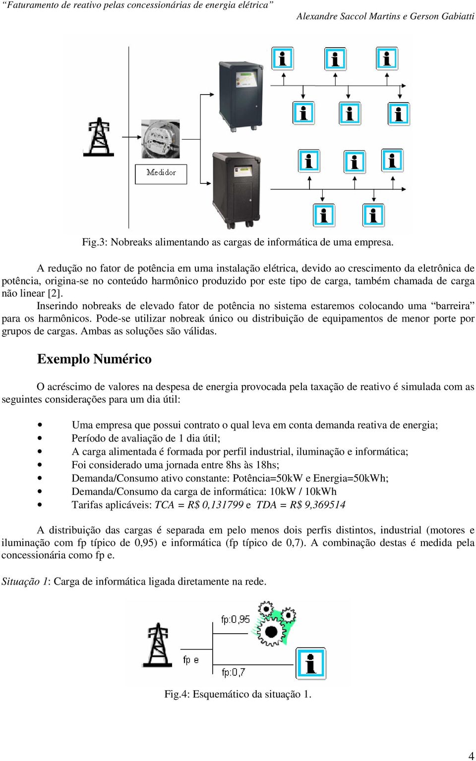 não linear [2]. Inserindo nobreaks de elevado fator de potência no sistema estaremos colocando uma barreira para os harmônicos.