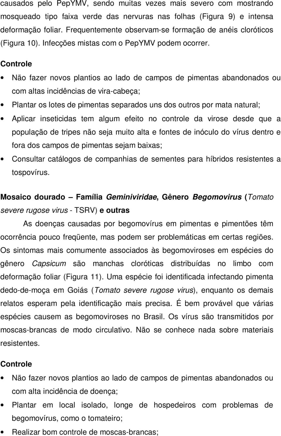 Não fazer novos plantios ao lado de campos de pimentas abandonados ou com altas incidências de vira-cabeça; Plantar os lotes de pimentas separados uns dos outros por mata natural; Aplicar inseticidas