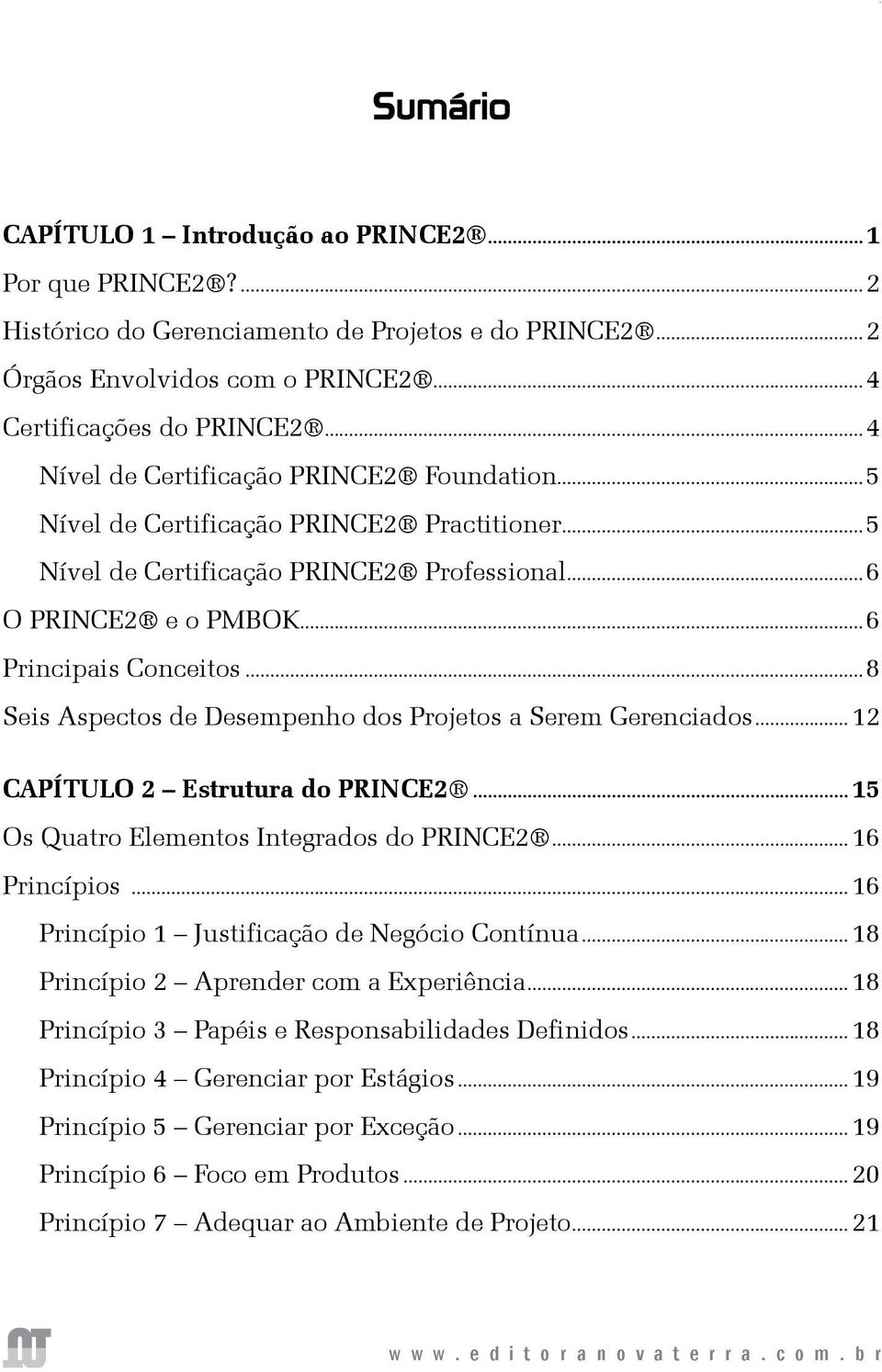 ..5 Nível de Certificação PRINCE2 Professional...6 O PRINCE2 e o PMBOK...6 Principais Conceitos...8 Seis Aspectos de Desempenho dos Projetos a Serem Gerenciados...12 CAPÍTULO 2 Estrutura do PRINCE2.