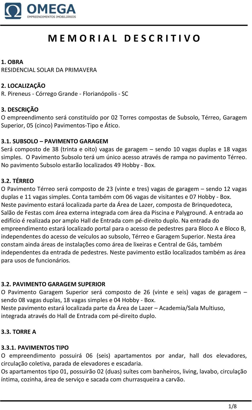 SUBSOLO PAVIMENTO GARAGEM Será composto de 38 (trinta e oito) vagas de garagem sendo 10 vagas duplas e 18 vagas simples. O Pavimento Subsolo terá um único acesso através de rampa no pavimento Térreo.