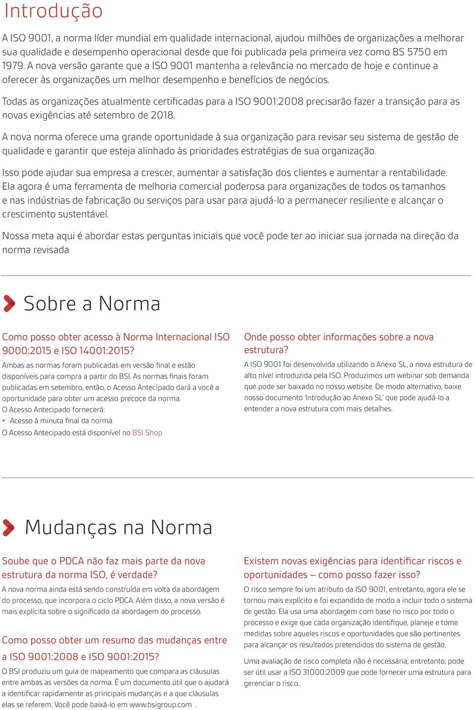 Todas as organizações atualmente certificadas para a ISO 9001:2008 precisarão fazer a transição para as novas exigências até setembro de 2018.