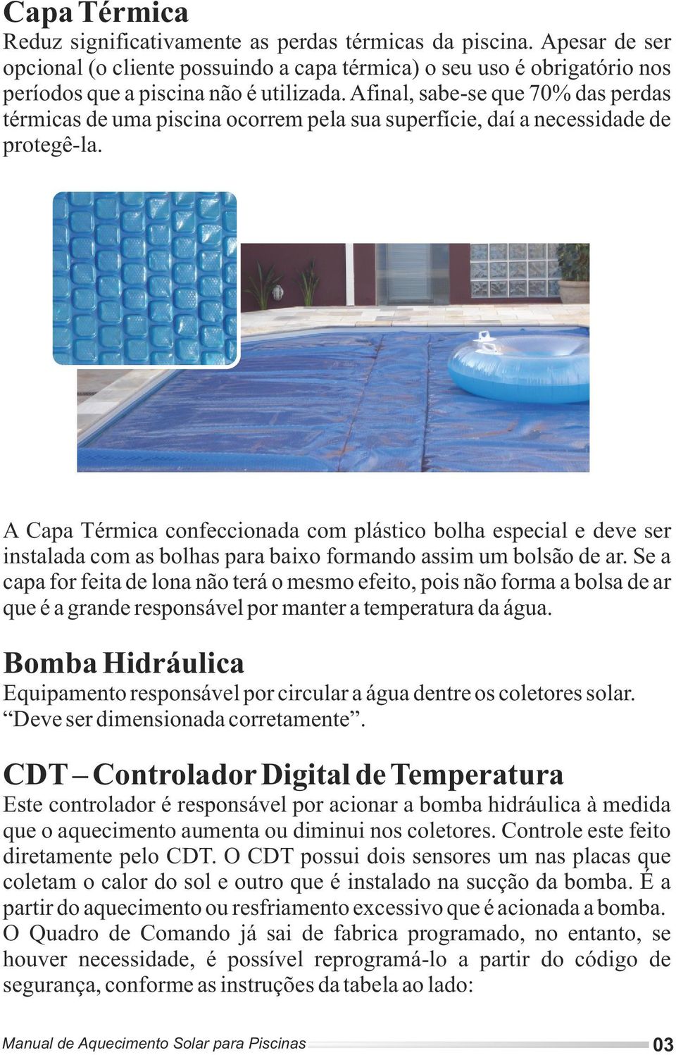 A Capa Térmica confeccionada com plástico bolha especial e deve ser instalada com as bolhas para baixo formando assim um bolsão de ar.