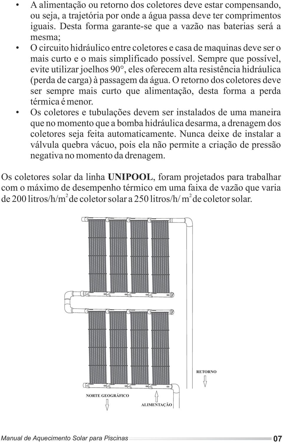 Sempre que possível, evite utilizar joelhos 90, eles oferecem alta resistência hidráulica (perda de carga) à passagem da água.