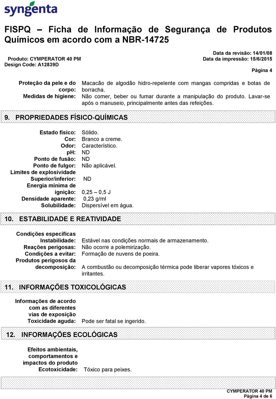 PROPRIEDADES FÍSICO-QUÍMICAS Estado físico: Cor: Odor: ph: Ponto de fusão: Ponto de fulgor: Limites de explosividade Superior/inferior: Energia mínima de ignição: Densidade aparente: Solubilidade: