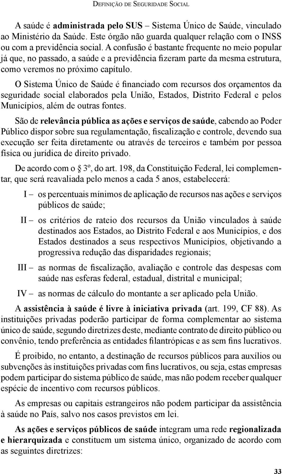 O Sistema Único de Saúde é financiado com recursos dos orçamentos da seguridade social elaborados pela União, Estados, Distrito Federal e pelos Municípios, além de outras fontes.