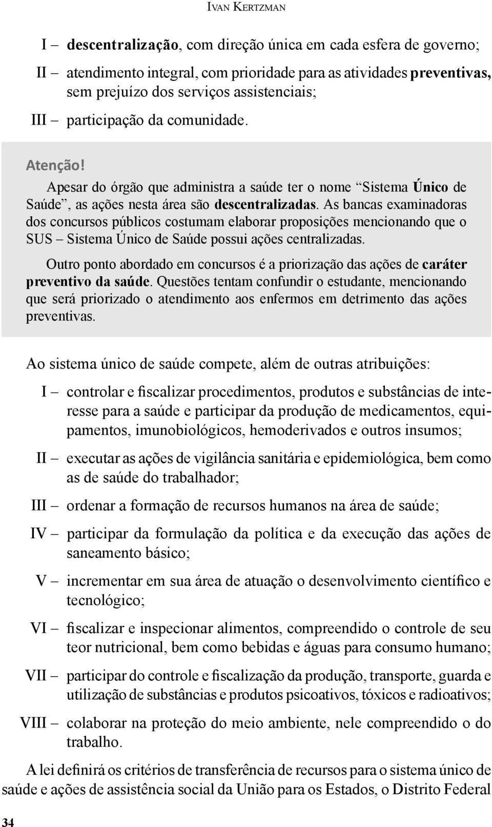 As bancas exami nadoras dos concursos públicos costumam elaborar proposições mencio nando que o SUS Sistema Único de Saúde possui ações centralizadas.