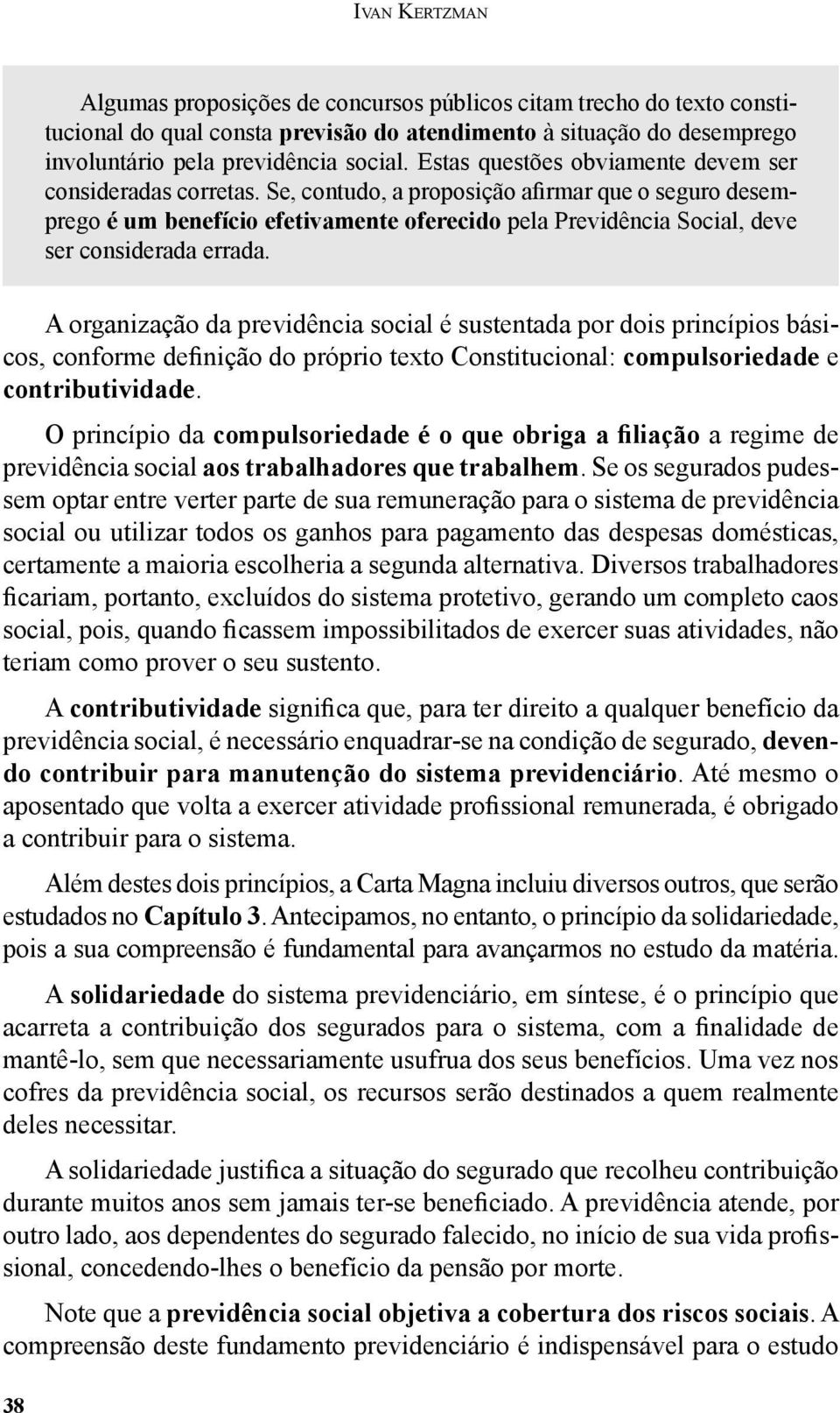 Se, contudo, a proposição afirmar que o seguro desemprego é um benefício efetivamente oferecido pela Previdência Social, deve ser considerada errada.