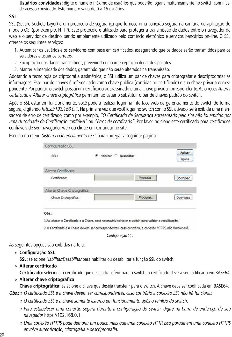 Este protocolo é utilizado para proteger a transmissão de dados entre o navegador da web e o servidor de destino, sendo amplamente utilizado pelo comércio eletrônico e serviços bancários on-line.