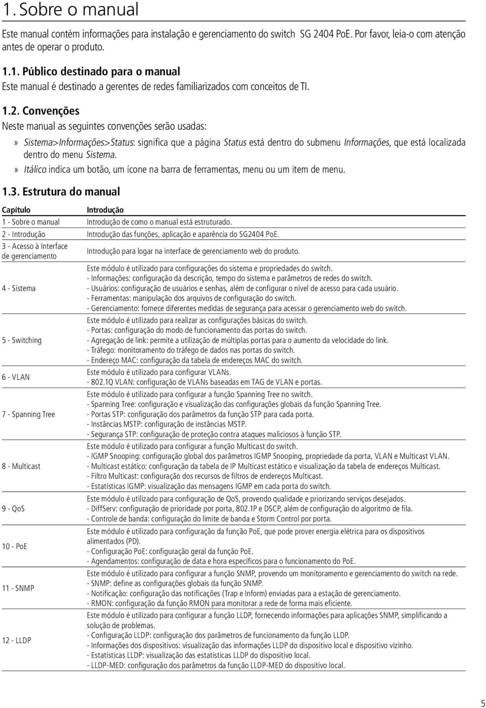 Sistema. Itálico indica um botão, um ícone na barra de ferramentas, menu ou um item de menu. 1.3.