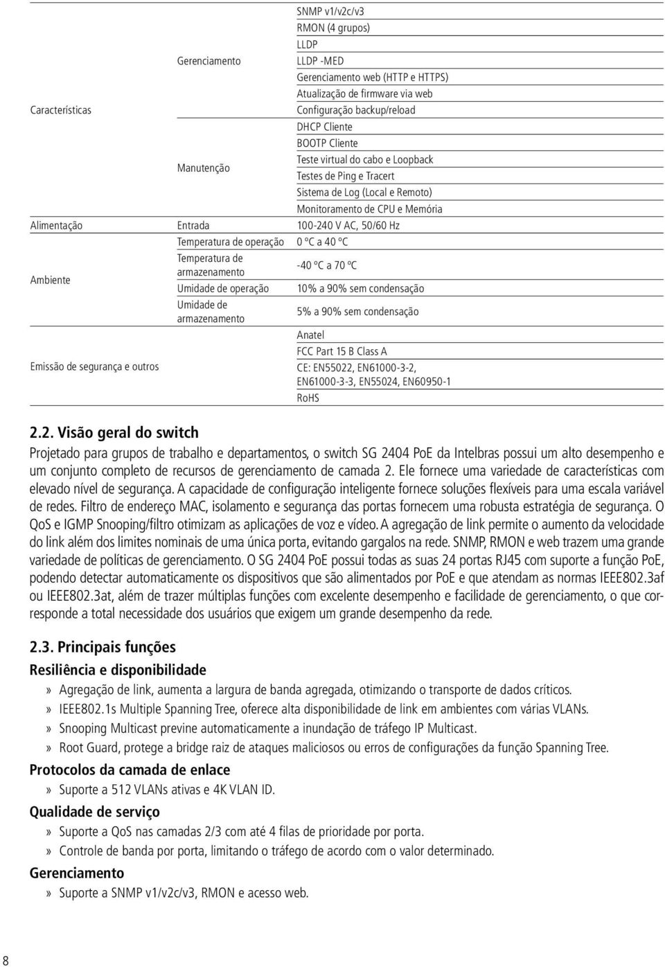 0 ºC a 40 ºC Temperatura de -40 ºC a 70 ºC armazenamento Ambiente Umidade de operação 10% a 90% sem condensação Umidade de armazenamento 5% a 90% sem condensação Anatel FCC Part 15 B Class A Emissão