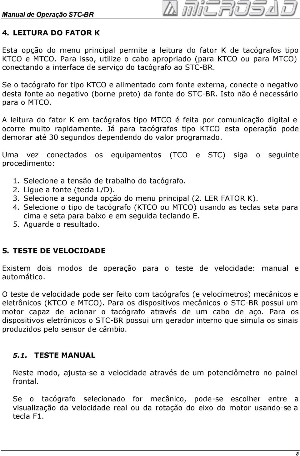 Se o tacógrafo for tipo KTCO e alimentado com fonte externa, conecte o negativo desta fonte ao negativo (borne preto) da fonte do STC-BR. Isto não é necessário para o MTCO.