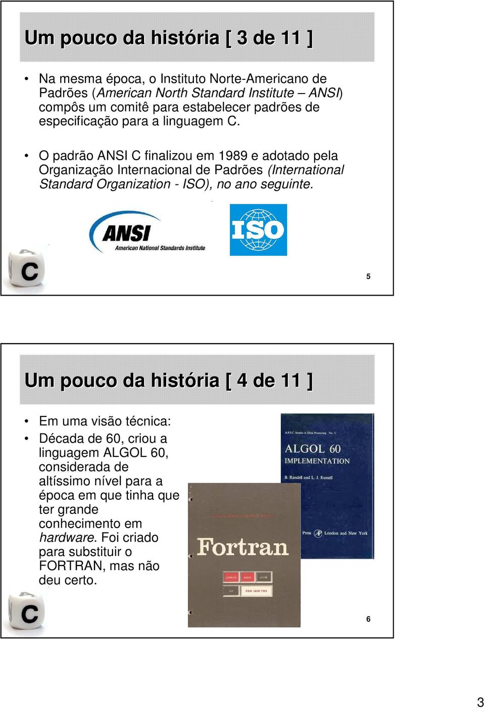 O padrão ANSI C finalizou em 1989 e adotado pela Organização Internacional de Padrões (International Standard Organization - ISO), no ano seguinte.