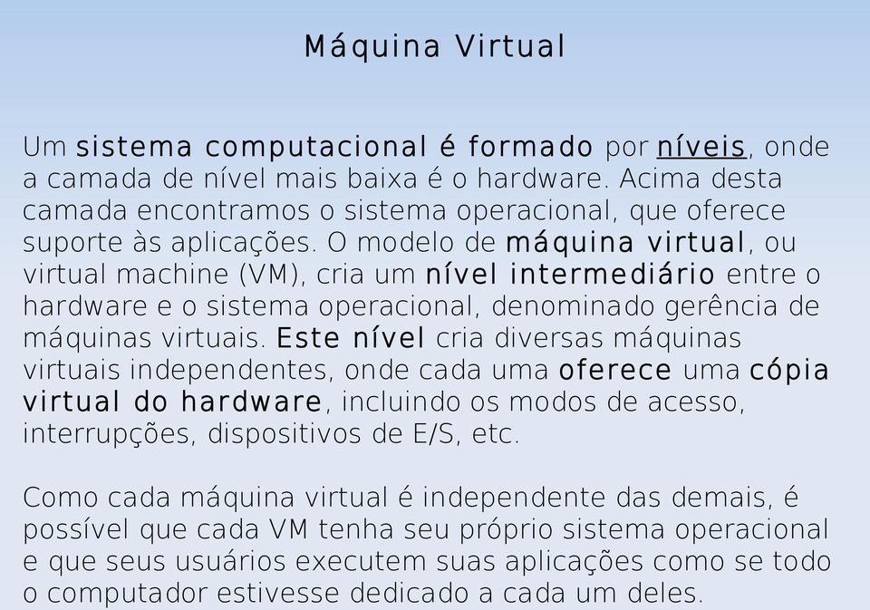 O modelo de máquina virtual, ou virtual machine (VM), cria um nível intermediário entre o hardware e o sistema operacional, denominado gerência de máquinas virtuais.